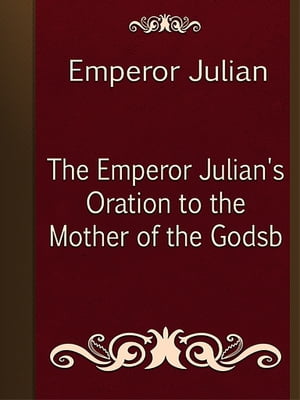 The Emperor Julian's Oration to the Mother of the Godsb