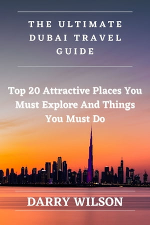 THE ULTIMATE DUBAI TRAVEL GUIDE Top 20 Attractive Places You Must Explore And Things You Must Do【電子書籍】[ DARRY WILSON ]