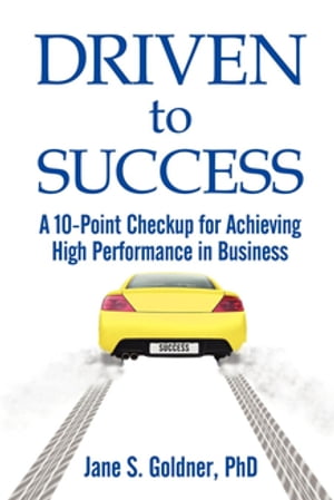 Driven to Success A 10-Point Checkup for Achieving High Performance in Business【電子書籍】[ Jane Goldner ]