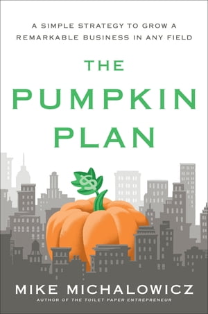 The Pumpkin Plan A Simple Strategy to Grow a Remarkable Business in Any Field【電子書籍】[ Mike ..