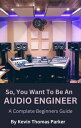 So, You Want To Be An Audio Engineer: A Complete Beginners Guide. So, You Want t...