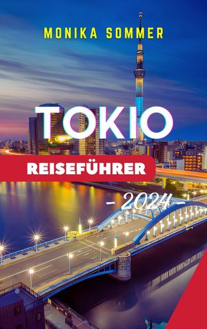 TOKIO REISEF?HRER 2024 Aktualisierter kompletter Reisef?hrer, der versteckte Juwelen und Attraktionen enth?llt und Ihr Urlaubserlebnis im Herzen Japans aufwertet