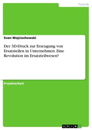 Der 3D-Druck zur Erzeugung von Ersatzteilen in Unternehmen. Eine Revolution im Ersatzteilwesen?