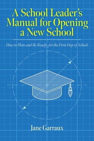 A School Leaders Manual for Opening a New School How to Plan and Be Ready for the First Day of School【電子書籍】 Jane Garraux