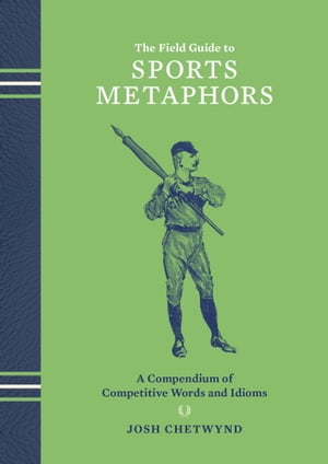 The Field Guide to Sports Metaphors A Compendium of Competitive Words and Idioms【電子書籍】 Josh Chetwynd