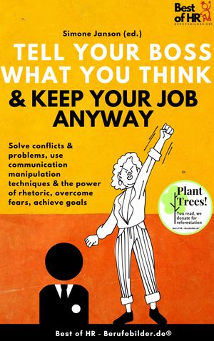 Tell your Boss what you Think & Keep your Job anyway Solve conflicts & problems, use communication manipulation techniques & the power of rhetoric, overcome fears, achieve goals【電子書籍】[ Simone Janson ]