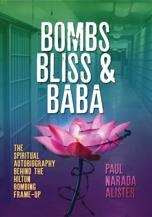 Bombs, Bliss and Baba The Spiritual Autobiography Behind the Hilton Bombing Frame Up【電子書籍】[ Paul Narada Alister ]