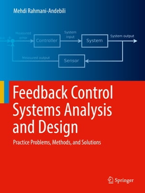 Feedback Control Systems Analysis and Design Practice Problems, Methods, and Solutions【電子書籍】[ Mehdi Rahmani-Andebili ]