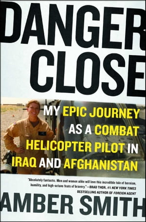 Danger Close My Epic Journey as a Combat Helicopter Pilot in Iraq and Afghanistan【電子書籍】[ Amber Smith ]