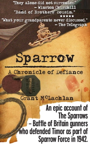 Sparrow - A Chronicle of Defiance An epic account of The Sparrows - Battle of Britain gunners who defended Timor? ?? as part of ?Sparrow Force in 1942.