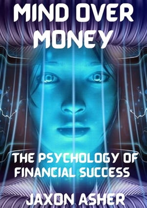 Mind over Money The Psychology of Financial Success【電子書籍】 Jaxon Asher