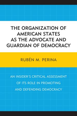 The Organization of American States as the Advocate and Guardian of Democracy An Insider’s Critical Assessment of its Role in Promoting and Defending Democracy【電子書籍】[ Rub?n M. Perina ]