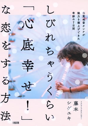 しびれちゃうくらい「心底幸せ！」な恋をする方法（大和出版） 恋愛地雷オンナが魅力を爆上げできた奇跡の7日間