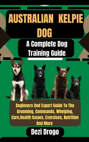 Australian Kelpie Dog A Complete Dog Training Gu