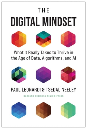 The Digital Mindset What It Really Takes to Thrive in the Age of Data Algorithms and AI【電子書籍】[ Paul Leonardi ]