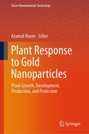 Plant Response to Gold Nanoparticles Plant Growth, Development, Production, and Protection【電子書籍】