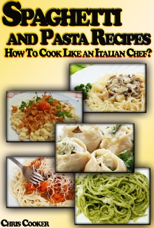 Spaghetti and Pasta Recipes: How To Cook Like an Italian Chef?