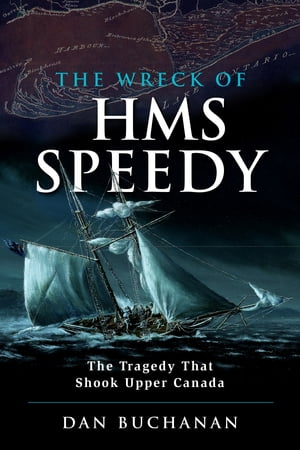 The Wreck of HMS Speedy The Tragedy That Shook Upper Canada【電子書籍】 Dan Buchanan