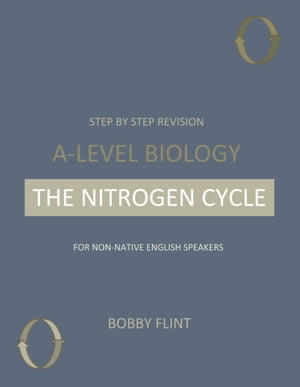 Step by Step Revision - A-Level Biology - The Nitrogen Cycle For Non-native English Speakers【電子書籍】 Bobby Flint