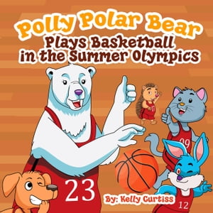 Polly Polar Bear Plays Basketball In The Summer OlympicsFunny Books for Kids With Morals, #3【電子書籍】[ Kelly Curtiss ]