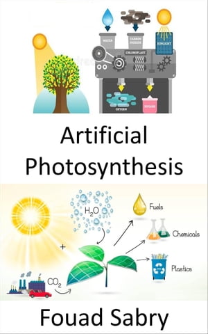 Artificial Photosynthesis Capturing and storing the energy from sunlight to produce solar fuel【電子書籍】 Fouad Sabry