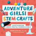 Adventure Girls! STEM Crafts 40 Activities for Curious, Creative, Courageous Gir...