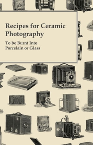 Recipes for Ceramic Photography - To be Burnt into Porcelain or Glass