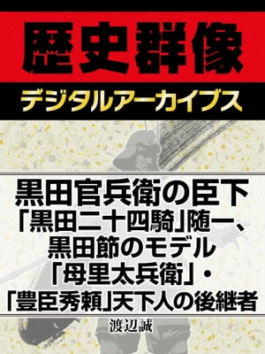 黒田官兵衛の臣下「黒田二十四騎」随一、黒田節のモデル「母里太兵衛」・「豊臣秀頼」天下人の後継者