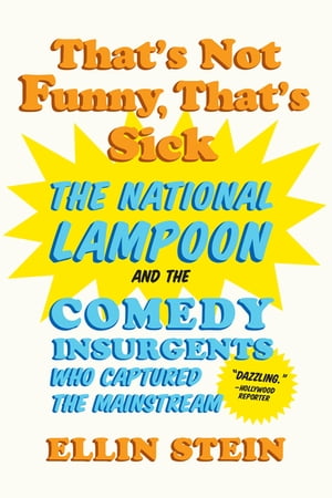 That's Not Funny, That's Sick: The National Lampoon and the Comedy Insurgents Who Captured the Mainstream