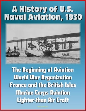 A History of U.S. Naval Aviation, 1930: The Beginning of Aviation, World War Organization, France and the British Isles, Marine Corps Aviation, Lighter-than Air Craft