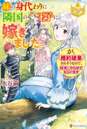 妹の身代わりに隣国の王子に嫁ぎました。が、婚約破棄されそうなので、好きにやらせてもらいます