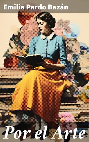 Por el Arte Explorando la est?tica y la sociedad a trav?s del arte en el siglo XIX【電子書籍】[ Emilia Pardo Baz?n ]