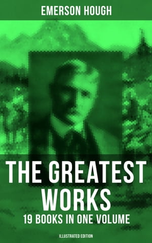 The Greatest Works of Emerson Hough ? 19 Books in One Volume Illustrated Edition Young Alaskans The Mississippi Bubble The Lady and the Pirate The Magnificent Adventure…【電子書籍…