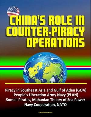 China s Role in Counter-Piracy Operations - Piracy in Southeast Asia and Gulf of Aden GOA People s Liberation Army Navy PLAN Somali Pirates Mahanian Theory of Sea Power Navy Coope…