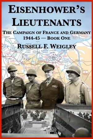 Eisenhower’s Lieutenants: The Campaigns of France and Germany, 1944-1945