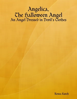 Angelica, the Halloween Angel: An Angel Dressed in Devil 039 s Clothes【電子書籍】 Renea Kutch