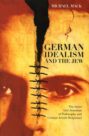 German Idealism and the Jew The Inner Anti-Semitism of Philosophy and German Jewish Responses