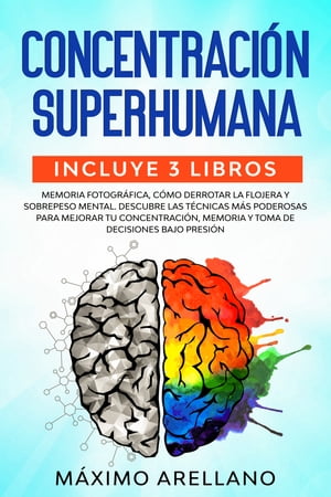 Concentraci?n Superhumana Incluye 3 libros - Memoria Fotogr?fica, C?mo derrotar la flojera y Sobrepeso Mental. Descubre las t?cnicas m?s poderosas para mejorar tu concentraci?n, memoria y toma de decisiones bajo presi?n