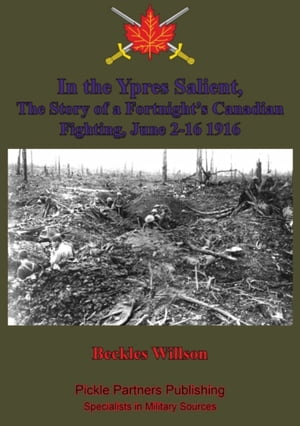 In the Ypres Salient, The Story of a Fortnight’s Canadian Fighting, June 2-16 1916 [Illustrated Edition]