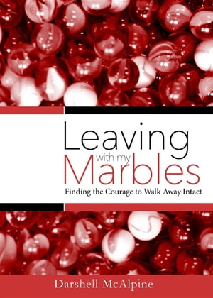 Leaving with My Marbles Finding the Courage to Walk Away Intact【電子書籍】[ Darshell McAlpine ]