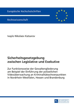 Sicherheitsgesetzgebung zwischen Legislative und Exekutive Zur Funktionsweise der Gewaltengliederung am Beispiel der Einfuehrung der polizeilichen Videoueberwachung an Kriminalitaetsschwerpunkten in Nordrhein-Westfalen, Hessen und Brande