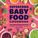 Superfood Baby Food Cookbook 100 Wholesome Recipes for Babies (and Parents) to Enjoy