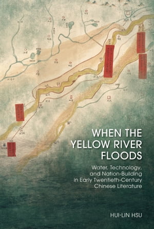 When the Yellow River Floods Water, Technology, and Nation-Building in Early Twentieth-Century Chinese Literature【電子書籍】 Hui-Lin Hsu