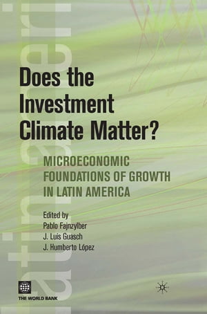 Does The Investment Climate Matter : Microeconomic Foundations Of Growth In Latin America【電子書籍】 Fajnzylber Pablo Lopez J. Humberto Guasch Jose Luis