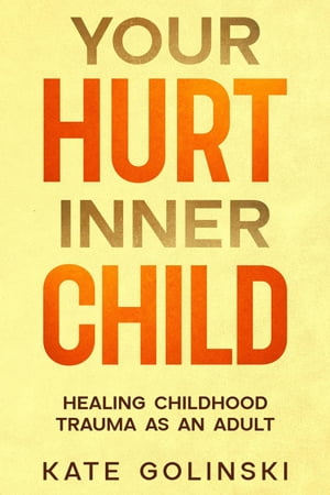 Your Hurt Inner Child: Healing Childhood Trauma 