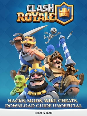 Clash Royale Hacks, Mods, Wiki, Cheats, Download Guide Unofficial【電子書籍】 Chala Dar