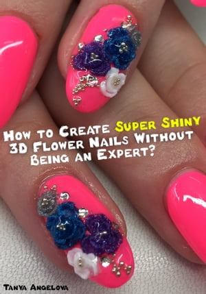How to Create Super Shiny 3D Flower Nails Without Being an Expert?