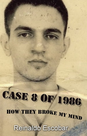 Case 8 of 1986: How They Broke My Mind: : A Cuban Dissident's Story