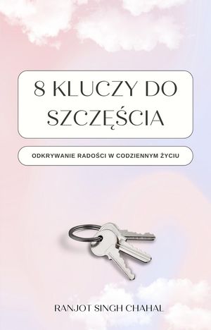 8 Kluczy do Szcz??cia Odkrywanie Rado?ci w Codziennym ?yciu【電子書籍】[ Ranjot Singh Chahal ]