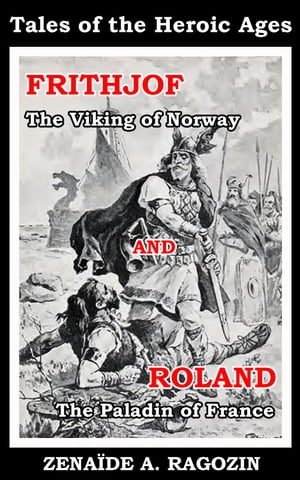 Tales of the Heroic Ages : FRITHJOF The Viking of Norway and ROLAND The Paladin of France